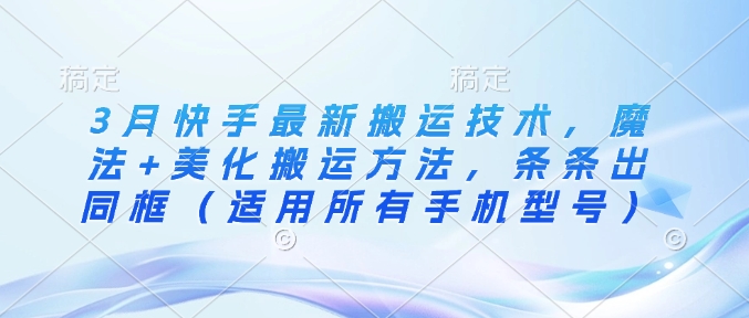 3月快手最新搬运技术，魔法+美化搬运方法，条条出同框（适用所有手机型号）-闪越社