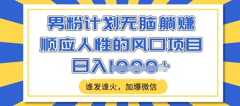 男粉计划无脑躺Z，顺应人性的风口项目，谁发谁火，加爆微信，日入多张【揭秘】-闪越社