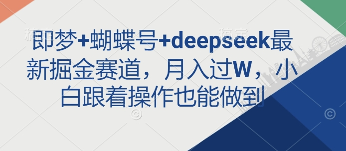 即梦+蝴蝶号+deepseek最新掘金赛道，月入过W，小白跟着操作也能做到-闪越社