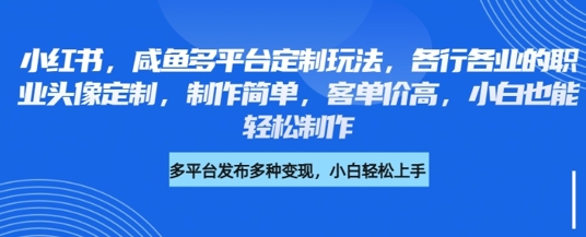 小红书咸鱼多平台定制玩法，各行各业的职业头像定制，制作简单，客单价高，小白也能轻松制作-闪越社