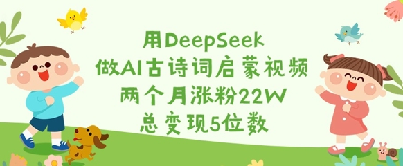 用DeepSeek做AI古诗词启蒙视频，两个月涨粉22W，总变现5位数-闪越社