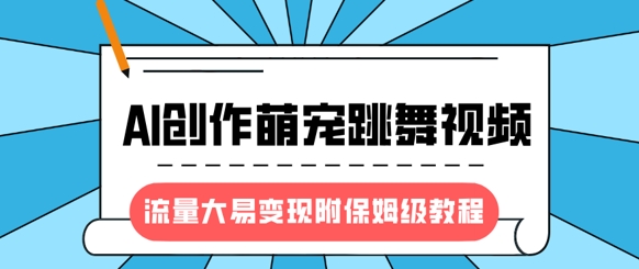 最新风口项目，AI创作萌宠跳舞视频，流量大易变现，附保姆级教程-闪越社