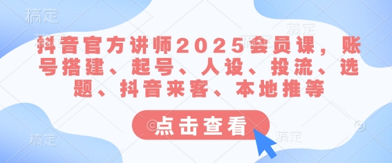 抖音官方讲师2025会员课，账号搭建、起号、人设、投流、选题、抖音来客、本地推等-闪越社