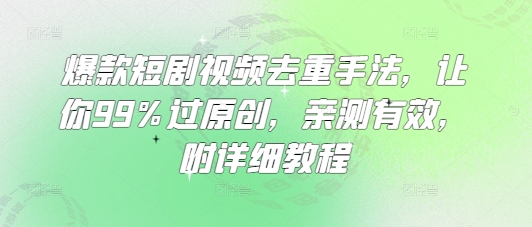 爆款短剧视频去重手法，让你99%过原创，亲测有效，附详细教程-闪越社