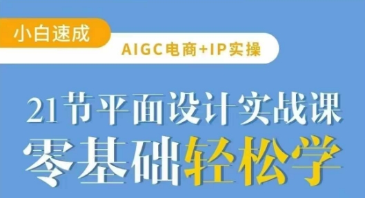 AIGC电商必备实操21节平面设计实战课，教你玩转AI-闪越社