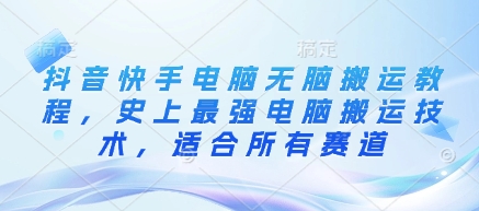 抖音快手电脑无脑搬运教程，史上最强电脑搬运技术，适合所有赛道-闪越社