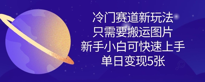 冷门赛道新玩法，只需要搬运图片，新手小白可快速上手，单日变现多张-闪越社