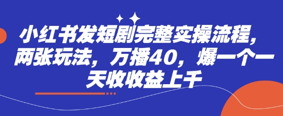 小红书发短剧完整实操流程，两张玩法，万播40，爆一个一天收收益上千-闪越社