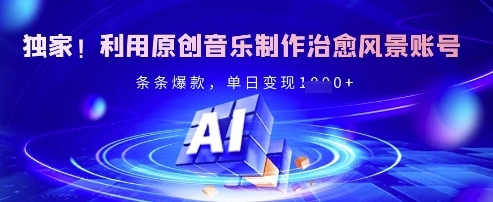 独家！利用原创音乐制作治愈风景账号，条条爆款，单日变现多张-闪越社