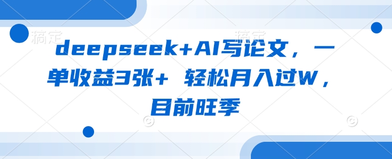 deepseek+AI写论文，一单收益3张+ 轻松月入过W，目前旺季-闪越社
