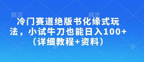 冷门赛道绝版书化缘式玩法，小试牛刀也能日入100+（详细教程+资料）-闪越社
