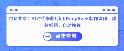 付费文章：AI时代来临！我用DeepSeek制作课程、爆款标题，自动挣钱-闪越社