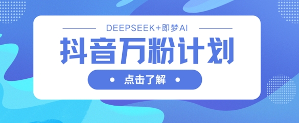 抖音万粉计划，利用DeepSeek+即梦AI生成视频，快速涨到万粉-闪越社