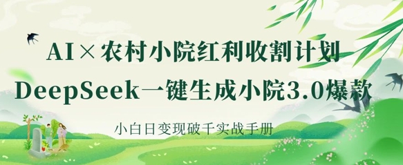 AI+农村小院红利收割：DeepSeek一键生成小院3.0爆款，小白日变现破千实战手册-闪越社