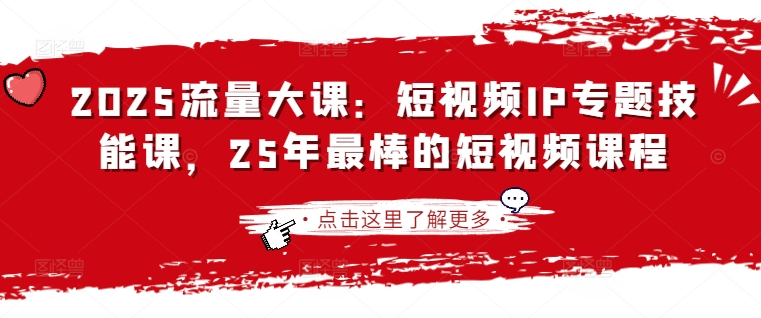 2025流量大课：短视频IP专题技能课，25年最棒的短视频课程-闪越社