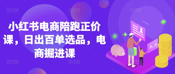 小红书电商陪跑正价课，小红书官方认证电商讲师教学，日出百单选品，电商掘进课-闪越社