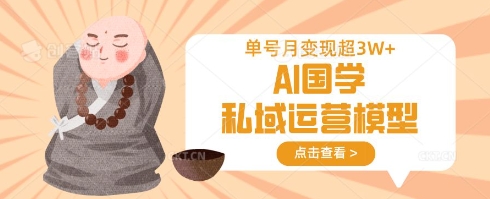 AI国学私域运营模型，单号月变现过W-闪越社