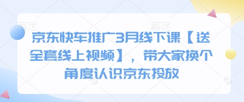 京东快车推广3月线下课【送全套线上视频】，带大家换个角度认识京东投放-闪越社