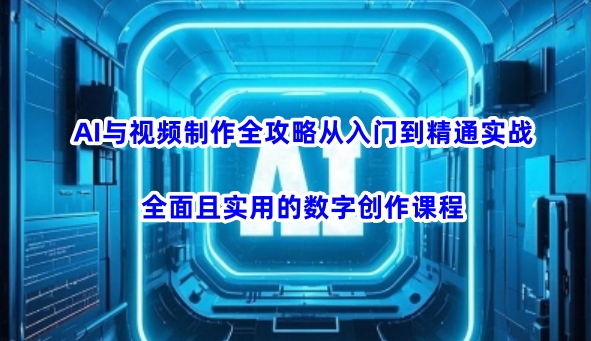 AI与视频制作全攻略从入门到精通实战，全面且实用的数字创作课程（更新3月）-闪越社