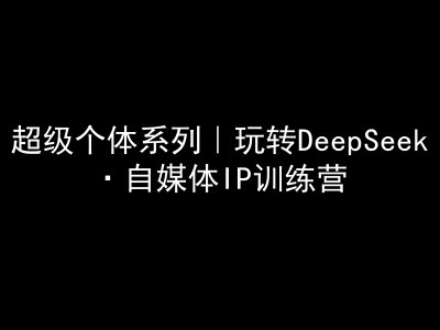 超级个体系列，玩转DeepSeek·自媒体IP训练营，deepseek教程-闪越社