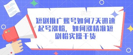 短剧推广账号如何7天迅速起号涨粉，如何涨精准短剧粉实操干货-闪越社