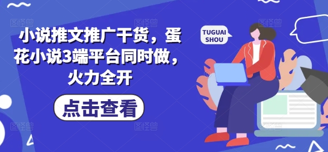 小说推文推广干货，蛋花小说3端平台同时做，火力全开-闪越社