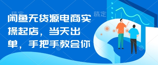 闲鱼无货源电商实操起店，当天出单，手把手教会你-闪越社
