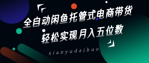 全自动闲鱼托管式电商带货，轻松实现月入五位数【揭秘】-闪越社