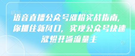 语音直播公众号涨粉实战指南，你抓住新风口，实现公众号快速涨粉开通流量主-闪越社