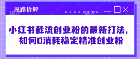 小红书截流创业粉的最新打法，如何0消耗稳定精准创业粉【思路拆解】-闪越社