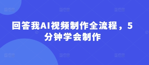 回答我AI视频制作全流程，5分钟学会制作-闪越社
