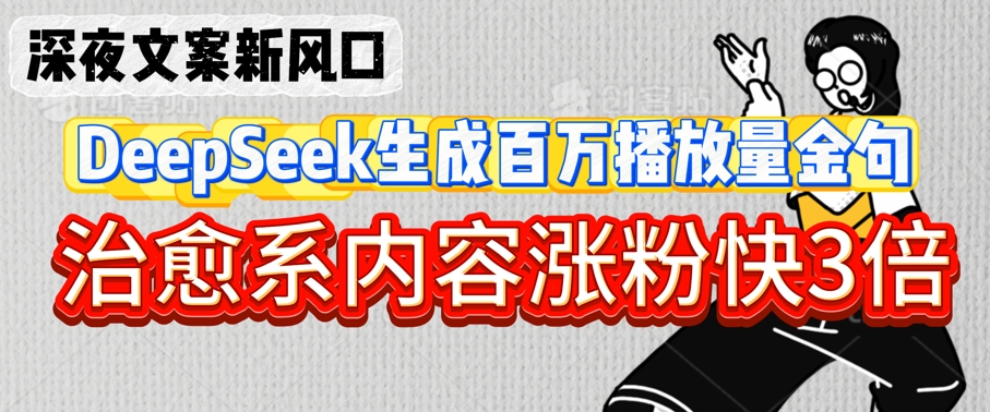 深夜文案新风口：DeepSeek生成百万播放量金句，治愈系内容涨粉快3倍-闪越社