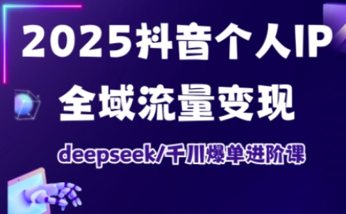 2025抖音个人IP全域流量变现进阶课，deepseek千川爆单进阶课-闪越社