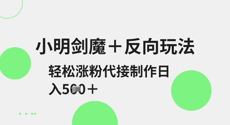 小明剑魔+反向玩法，轻松涨粉，可代接制作日入5张-闪越社