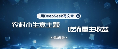 用DeepSeek写农村创业小项目，篇篇爆款，暴力引流，吃流量主收益变现-闪越社
