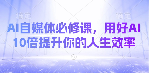 AI自媒体必修课，用好AI 10倍提升你的人生效率-闪越社