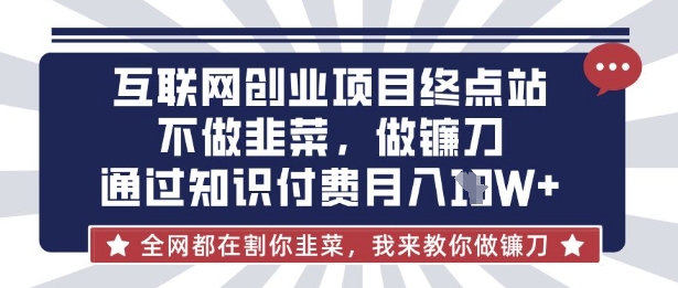互联网创业尽头-不做韭菜，做镰刀，通过知识付费月入10个【揭秘】-闪越社
