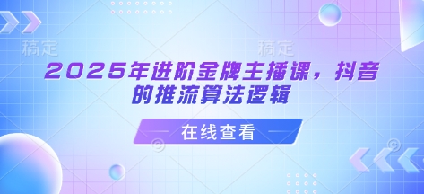 2025年进阶金牌主播课，抖音的推流算法逻辑-闪越社