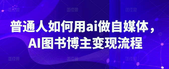 普通人如何用ai做自媒体，AI图书博主变现流程-闪越社