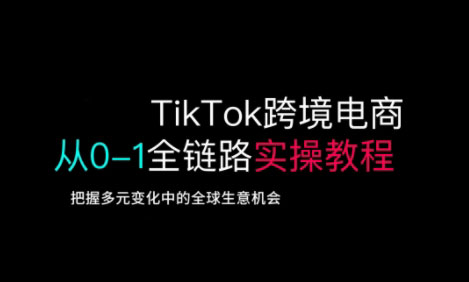 TikTok跨境电商从0-1全链路全方位实操教程，把握多元变化中的全球生意机会-闪越社