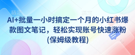AI+批量一小时搞定一个月的小红书爆款图文笔记，轻松实现账号快速涨粉(保姆级教程)-闪越社