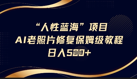 人性蓝海AI老照片修复项目保姆级教程，长期复购，轻松日入5张-闪越社