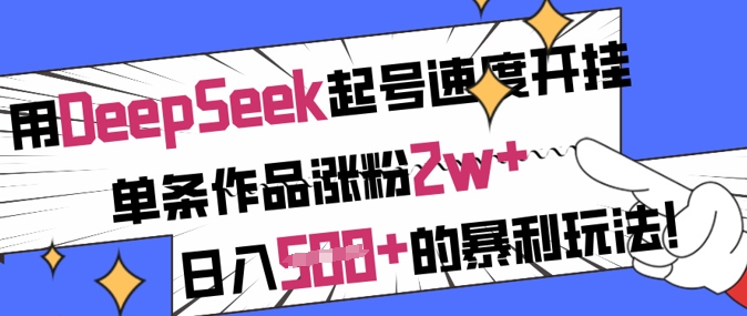 用DeepSeek起号速度开挂，单条作品涨粉2w+，日入5张+的暴利玩法-闪越社