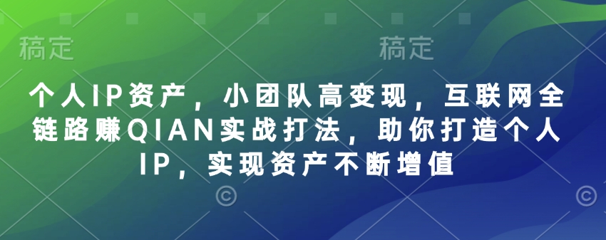 个人IP资产，小团队高变现，互联网全链路赚QIAN实战打法，助你打造个人IP，实现资产不断增值-闪越社