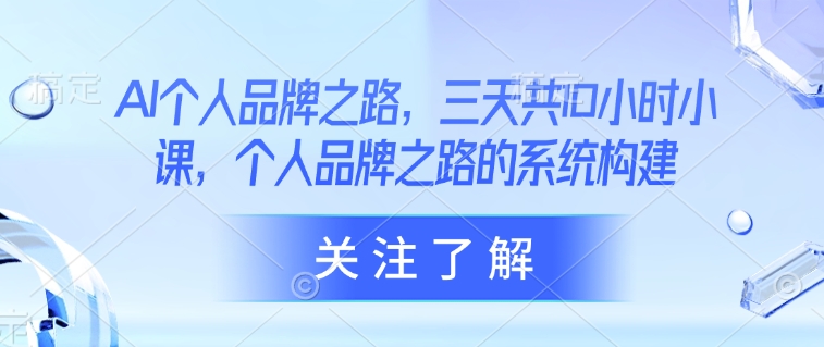 AI个人品牌之路，​三天共10小时小课，个人品牌之路的系统构建-闪越社