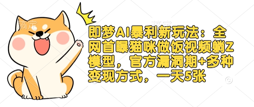即梦AI暴利新玩法：全网首曝猫咪做饭视频躺Z模型，官方漏洞期+多种变现方式，一天5张-闪越社