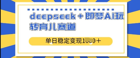 deepseek+即梦AI玩转育儿赛道，单日稳定变现多张-闪越社