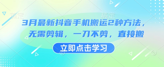 3月最新抖音手机搬运2种方法，无需剪辑，一刀不剪，直接搬-闪越社