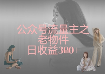 公众号流量主之老物件日收益300+-闪越社