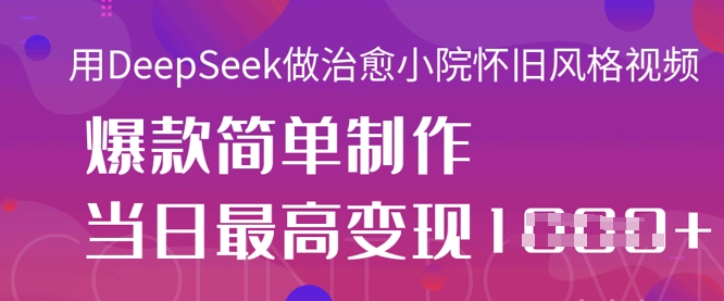用DeepSeek做治愈小院怀旧风格视频，爆款轻松制作，当日最高变现1k-闪越社